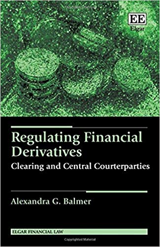 Regulating Financial Derivatives: Clearing and Central Counterparties (Elgar Financial Law series)